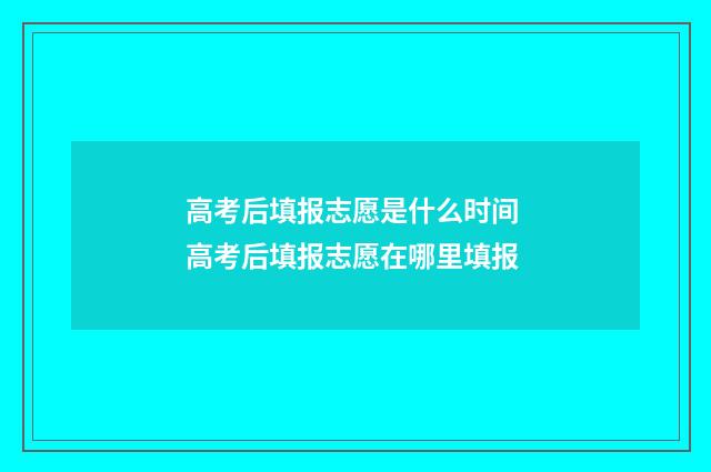 高考后填报志愿是什么时间 高考后填报志愿在哪里填报