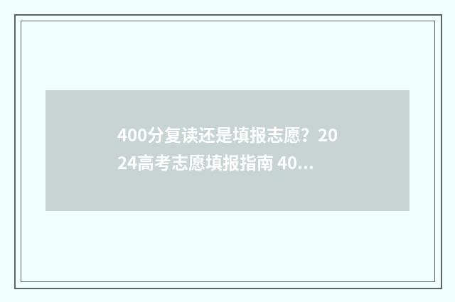 400分复读还是填报志愿？2024高考志愿填报指南 400分复读能提多少