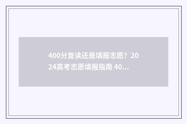 400分复读还是填报志愿?2024高考志愿填报指南 400分复读能提多少