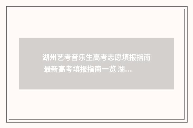 湖州艺考音乐生高考志愿填报指南 最新高考填报指南一览 湖州的艺术高中