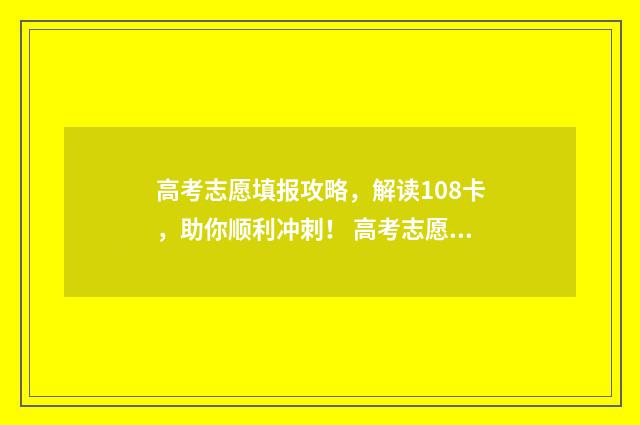 高考志愿填报攻略，解读108卡，助你顺利冲刺！ 高考志愿填报攻略河北