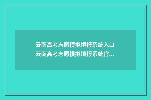 云南高考志愿模拟填报系统入口 云南高考志愿模拟填报系统官网入口