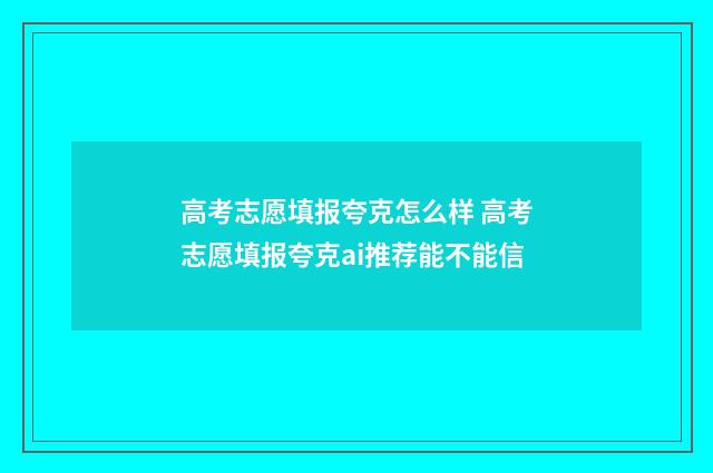 高考志愿填报夸克怎么样 高考志愿填报夸克ai推荐能不能信