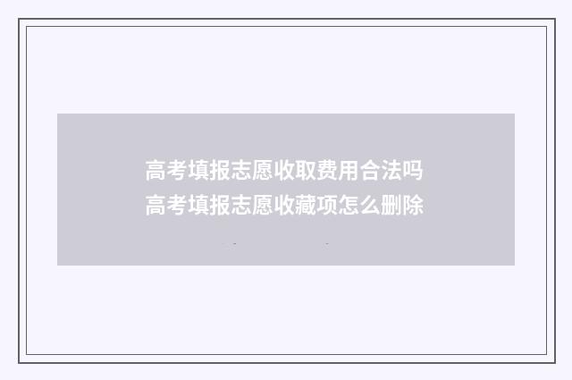 高考填报志愿收取费用合法吗 高考填报志愿收藏项怎么删除