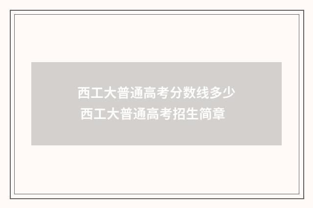 西工大普通高考分数线多少 西工大普通高考招生简章