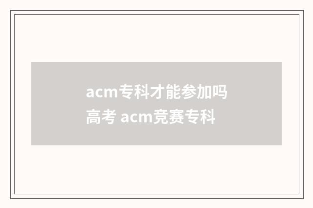 acm专科才能参加吗高考 acm竞赛专科