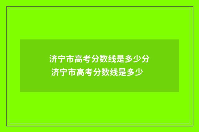 济宁市高考分数线是多少分 济宁市高考分数线是多少