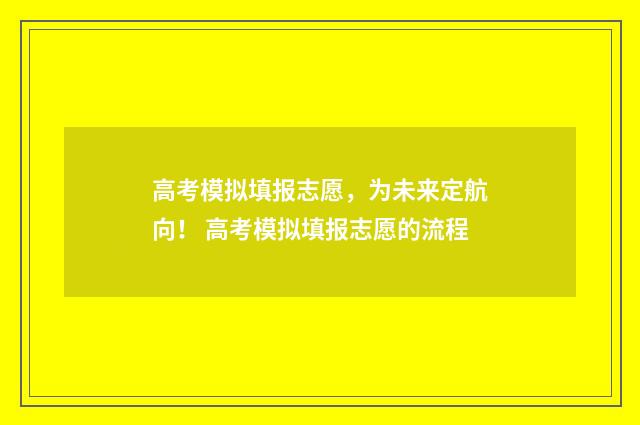 高考模拟填报志愿,为未来定航向! 高考模拟填报志愿的流程