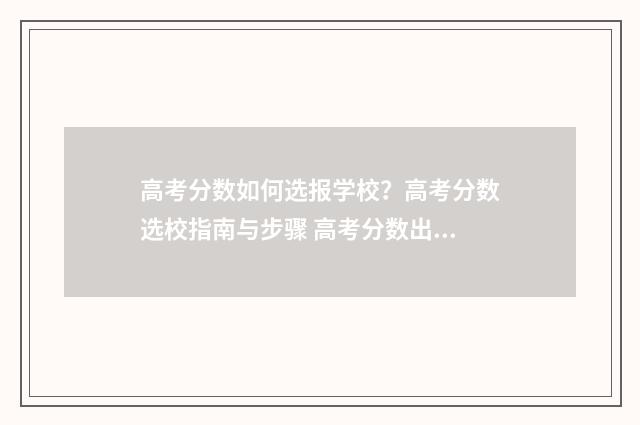 高考分数如何选报学校？高考分数选校指南与步骤 高考分数出来怎么选分