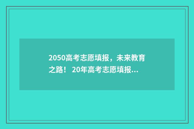2050高考志愿填报,未来教育之路! 20年高考志愿填报指南