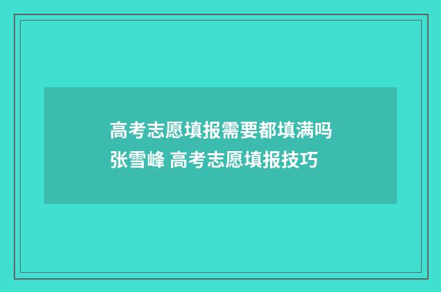 高考志愿填报需要都填满吗张雪峰 高考志愿填报技巧