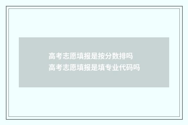 高考志愿填报是按分数排吗 高考志愿填报是填专业代码吗