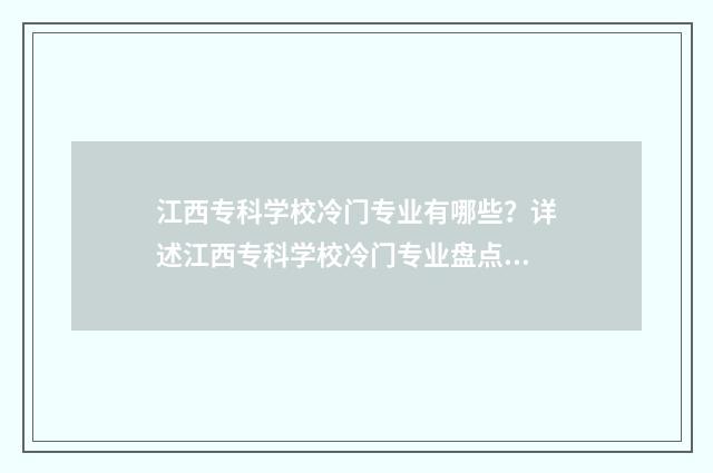 江西专科学校冷门专业有哪些?详述江西专科学校冷门专业盘点 江西专科学校宿舍条件排名