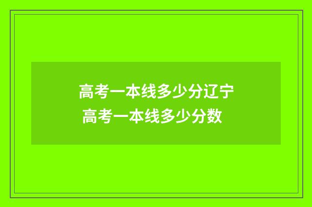 高考一本线多少分辽宁 高考一本线多少分数