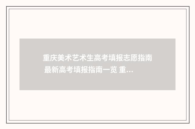 重庆美术艺术生高考填报志愿指南 最新高考填报指南一览 重庆美术艺术生高考分数怎么算