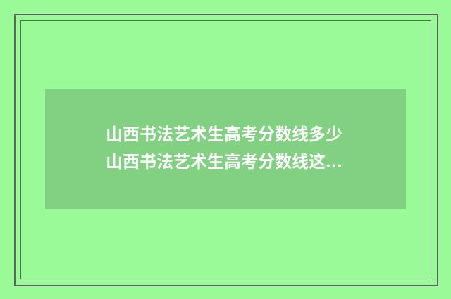 山西书法艺术生高考分数线多少 山西书法艺术生高考分数线这么计算