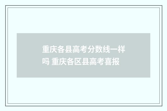 重庆各县高考分数线一样吗 重庆各区县高考喜报