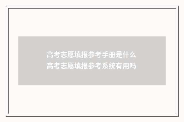 高考志愿填报参考手册是什么 高考志愿填报参考系统有用吗