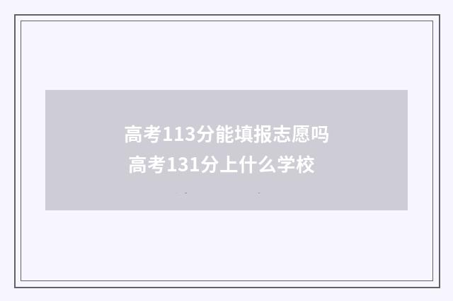 高考113分能填报志愿吗 高考131分上什么学校
