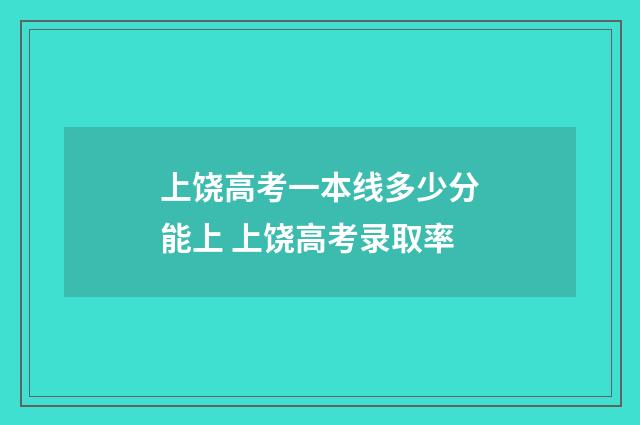 上饶高考一本线多少分能上 上饶高考录取率