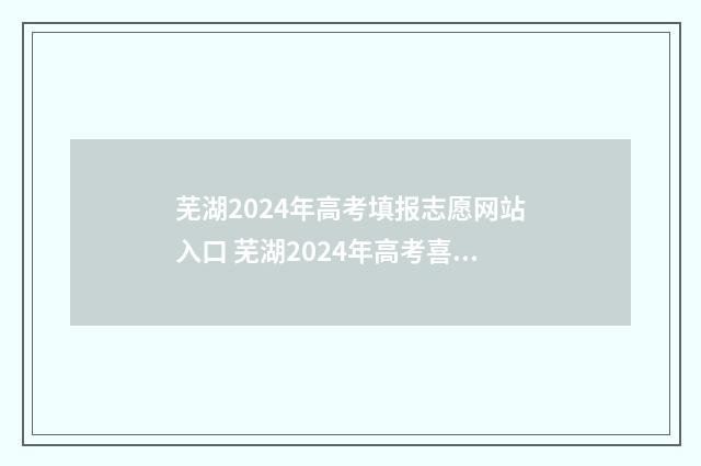 芜湖2024年高考填报志愿网站入口 芜湖2024年高考喜报