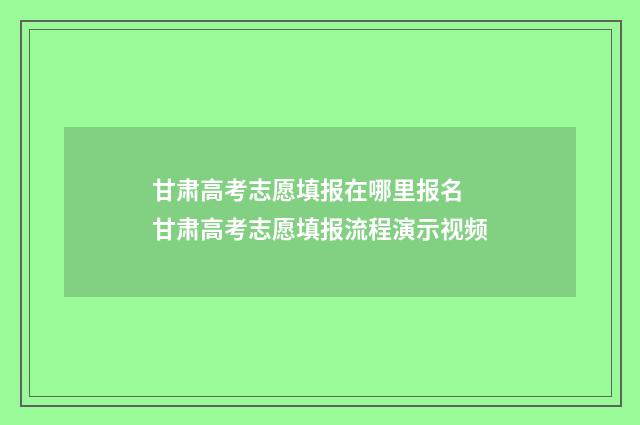 甘肃高考志愿填报在哪里报名 甘肃高考志愿填报流程演示视频