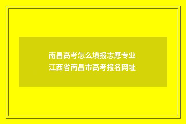 南昌高考怎么填报志愿专业 江西省南昌市高考报名网址