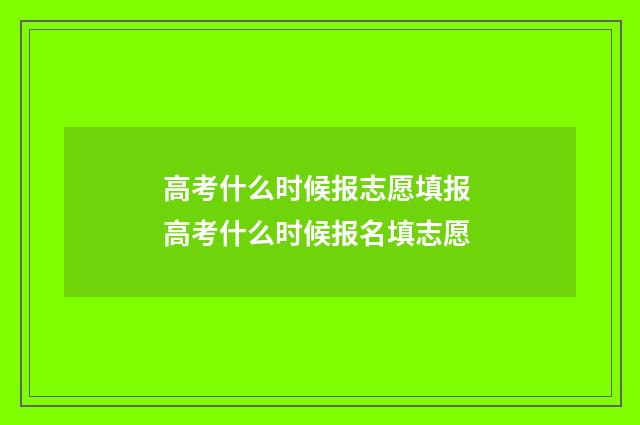 高考什么时候报志愿填报 高考什么时候报名填志愿