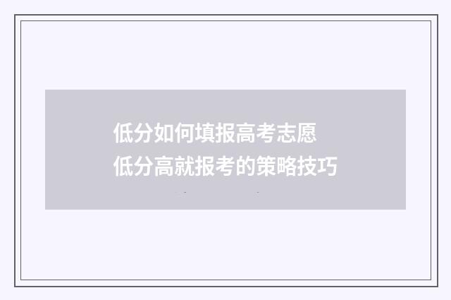 低分如何填报高考志愿 低分高就报考的策略技巧