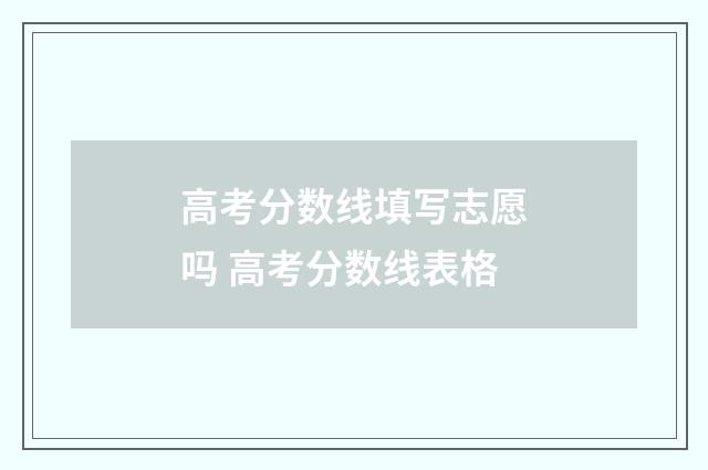 高考分数线填写志愿吗 高考分数线表格