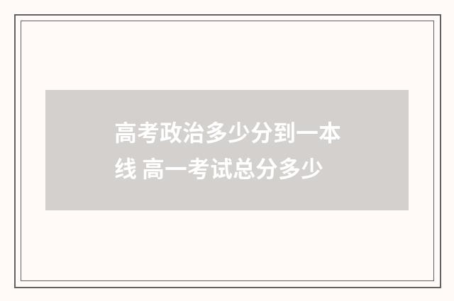 高考政治多少分到一本线 高一考试总分多少