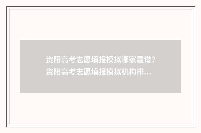 资阳高考志愿填报模拟哪家靠谱?资阳高考志愿填报模拟机构排名一览 资阳高考志愿填报一对一咨询