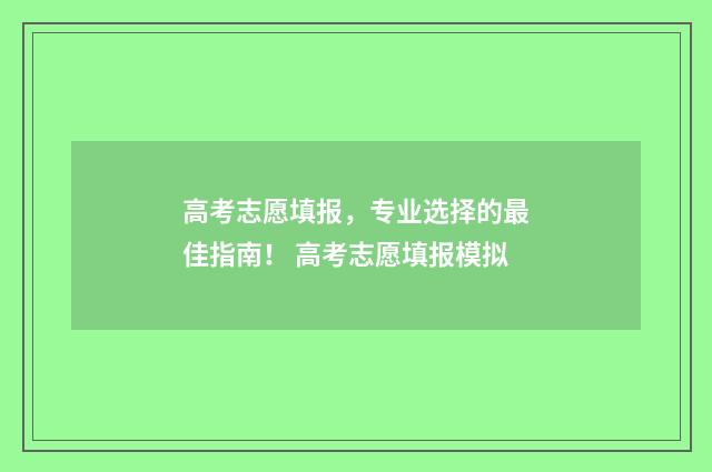 高考志愿填报,专业选择的最佳指南! 高考志愿填报模拟
