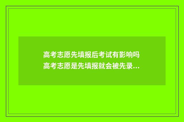 高考志愿先填报后考试有影响吗 高考志愿是先填报就会被先录取吗?