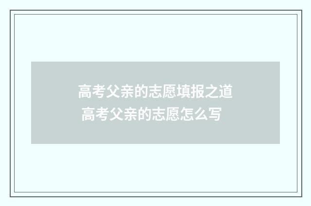 高考父亲的志愿填报之道 高考父亲的志愿怎么写