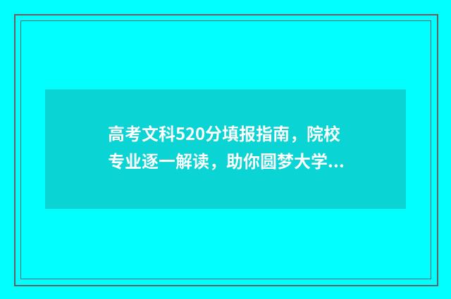 高考文科520分填报指南，院校专业逐一解读，助你圆梦大学 高考520分文科能上本科线吗