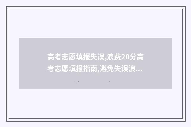 高考志愿填报失误,浪费20分高考志愿填报指南,避免失误浪费分 高考志愿填报失误如何弥补