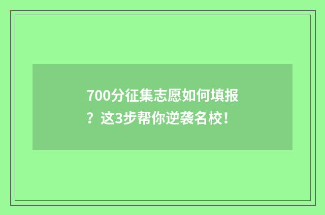 700分征集志愿如何填报?这3步帮你逆袭名校!