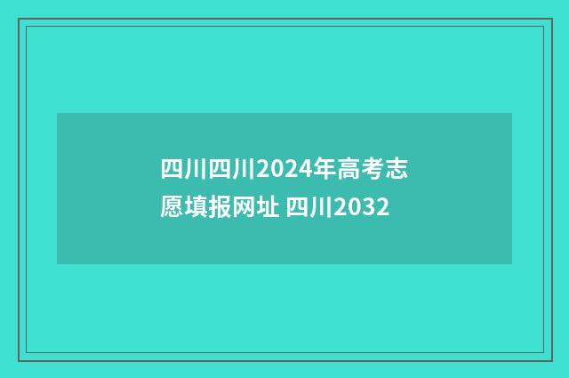 四川四川2024年高考志愿填报网址 四川2032