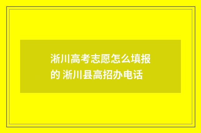 淅川高考志愿怎么填报的 淅川县高招办电话