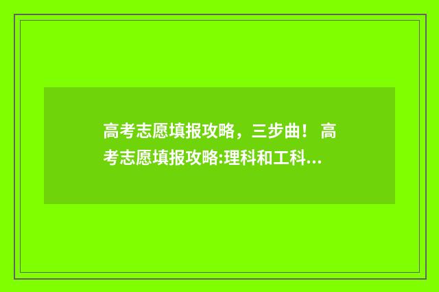 高考志愿填报攻略,三步曲! 高考志愿填报攻略:理科和工科的区别