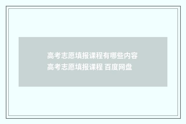 高考志愿填报课程有哪些内容 高考志愿填报课程 百度网盘