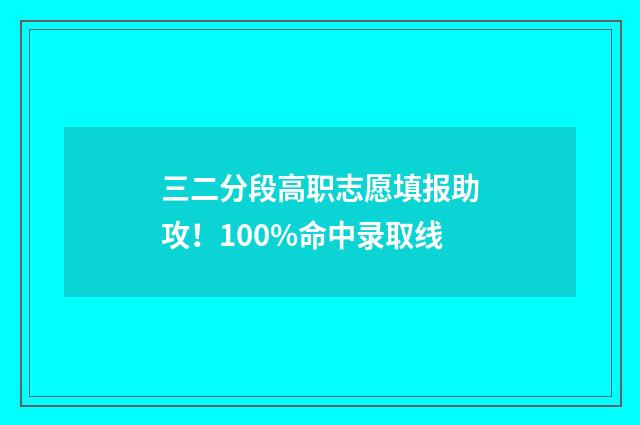 三二分段高职志愿填报助攻！100%命中录取线