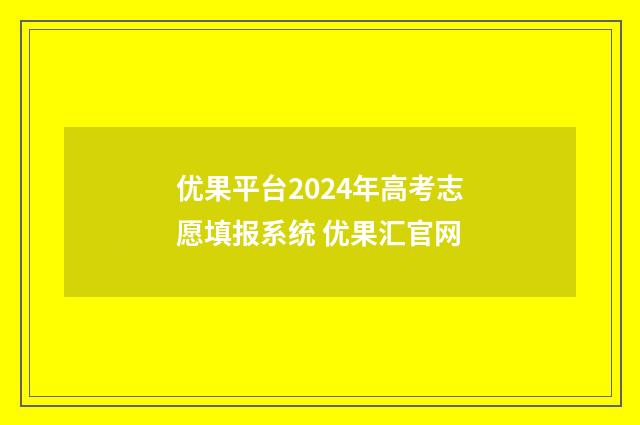 优果平台2024年高考志愿填报系统 优果汇官网
