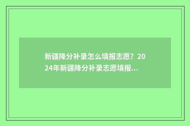 新疆降分补录怎么填报志愿?2024年新疆降分补录志愿填报指南 降分补录怎么报名