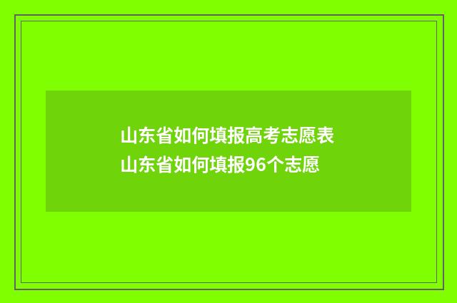 山东省如何填报高考志愿表 山东省如何填报96个志愿
