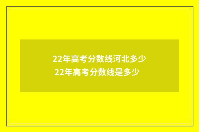 22年高考分数线河北多少 22年高考分数线是多少