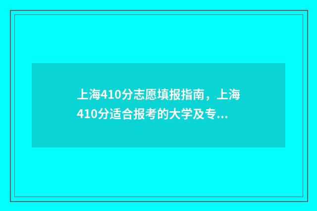 上海410分志愿填报指南，上海410分适合报考的大学及专业 上海高考分数420可以上什么大学