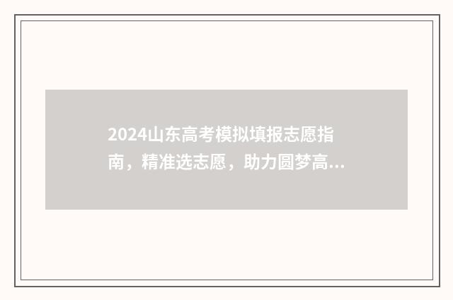 2024山东高考模拟填报志愿指南,精准选志愿,助力圆梦高校 2024山东高考模拟题