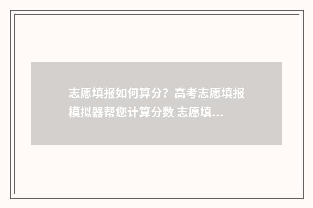 志愿填报如何算分?高考志愿填报模拟器帮您计算分数 志愿填报计算方法